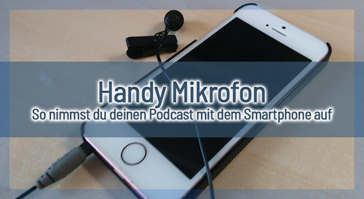 Handy Mikrofon – So nimmst du deinen Podcast mit dem Smartphone auf