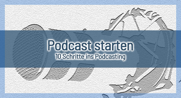 Podcast starten in 10 Schritten – So startest du einfach und schnell mit dem Podcasting!