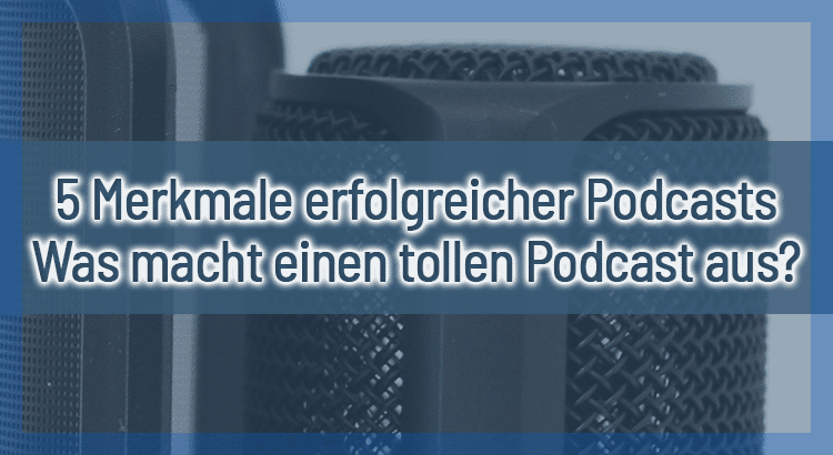 5 Merkmale erfolgreicher Podcasts – Was macht einen tollen Podcast aus?