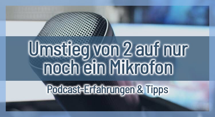 Umstieg von 2 auf nur noch ein Mikrofon – Podcast-Erfahrungen & Tipps