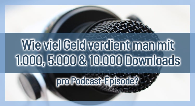 Wie viel Geld verdient man mit 1.000, 5.000 & 10.000 Downloads pro Podcast-Episode?