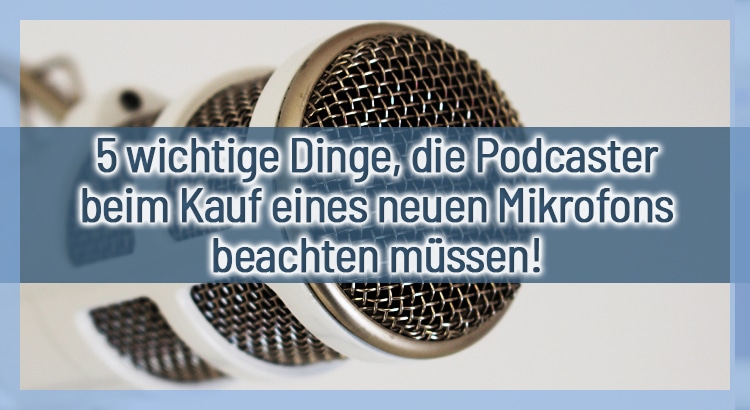 5 wichtige Dinge, die Podcaster beim Kauf eines neuen Mikrofons beachten müssen!